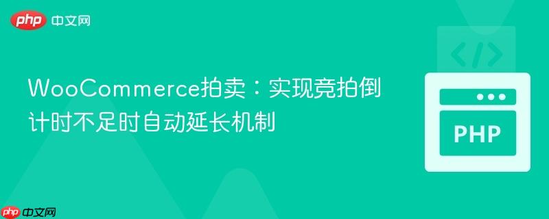 WooCommerce拍卖:实现竞拍倒计时不足时自动延长机制