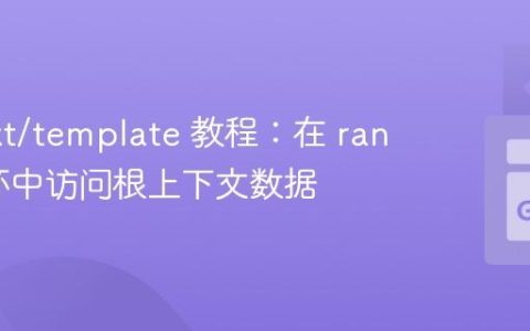 Go text/template 教程：在 range 循环中访问根上下文数据