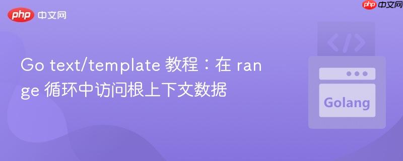 go text/template 教程:在 range 循环中访问根上下文数据
