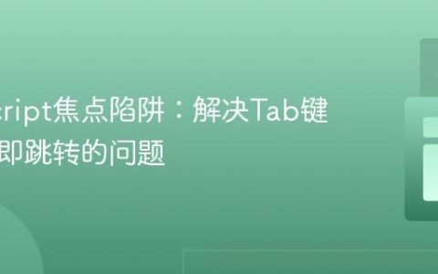 JavaScript焦点陷阱：解决Tab键循环立即跳转的问题
