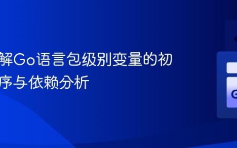 深入理解Go语言包级别变量的初始化顺序与依赖分析