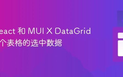 使用 React 和 MUI X DataGrid 管理多个表格的选中数据