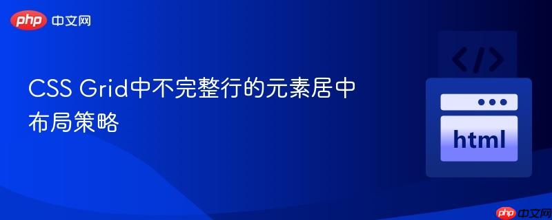 CSS Grid中不完整行的元素居中布局策略