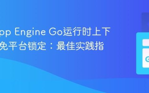 解耦App Engine Go运行时上下文，避免平台锁定：最佳实践指南