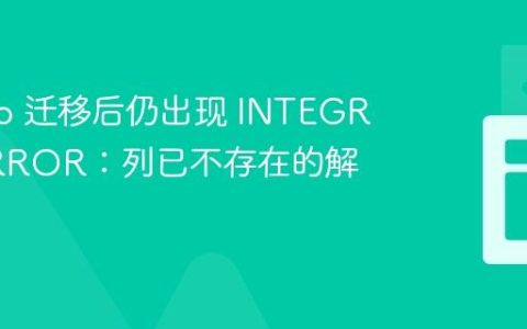 Django 迁移后仍出现 INTEGRITY ERROR：列已不存在的解决方案
