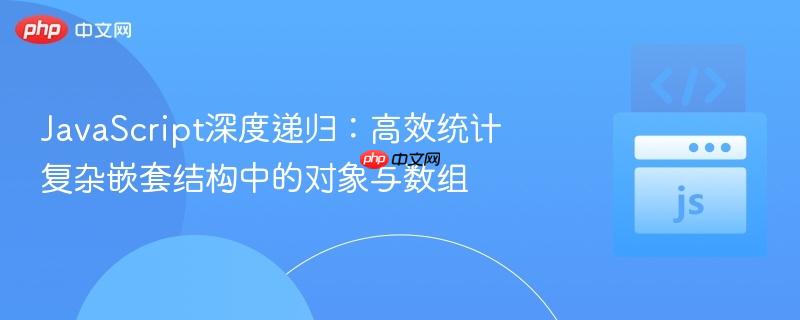 javascript深度递归：高效统计复杂嵌套结构中的对象与数组