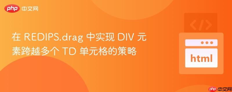 在 REDIPS.drag 中实现 DIV 元素跨越多个 TD 单元格的策略