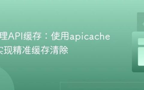 高效管理API缓存：使用apicache-plus实现精准缓存清除