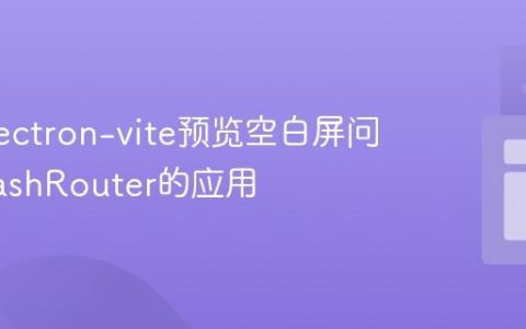 解决Electron-vite预览空白屏问题：HashRouter的应用