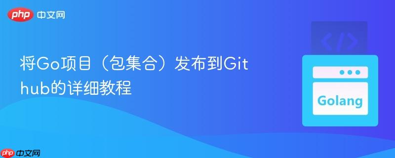 将go项目(包集合)发布到github的详细教程