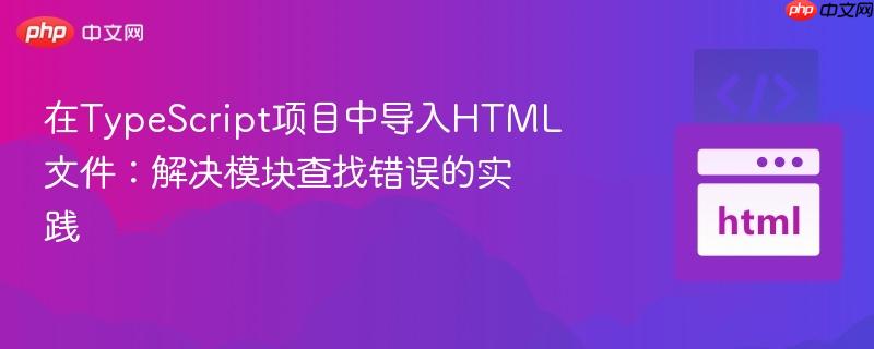 在typescript项目中导入html文件:解决模块查找错误的实践