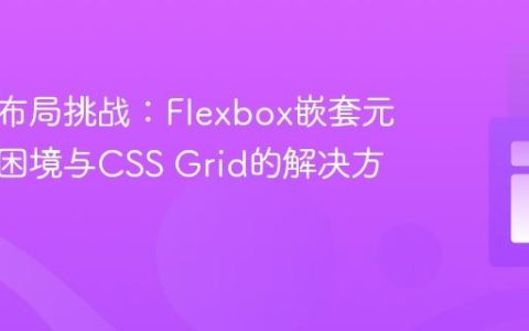 响应式布局挑战：Flexbox嵌套元素重排困境与CSS Grid的解决方案