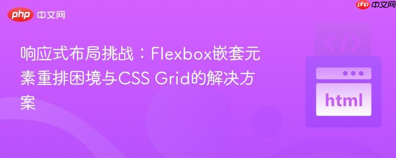 响应式布局挑战:Flexbox嵌套元素重排困境与CSS Grid的解决方案