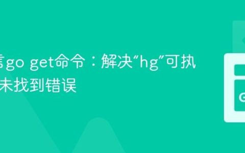 Go语言go get命令：解决“hg”可执行文件未找到错误