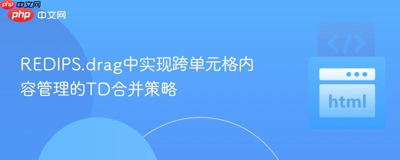 REDIPS.drag中实现跨单元格内容管理的TD合并策略