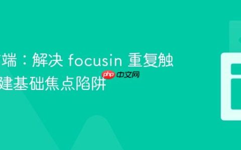 Web前端：解决 focusin 重复触发与构建基础焦点陷阱