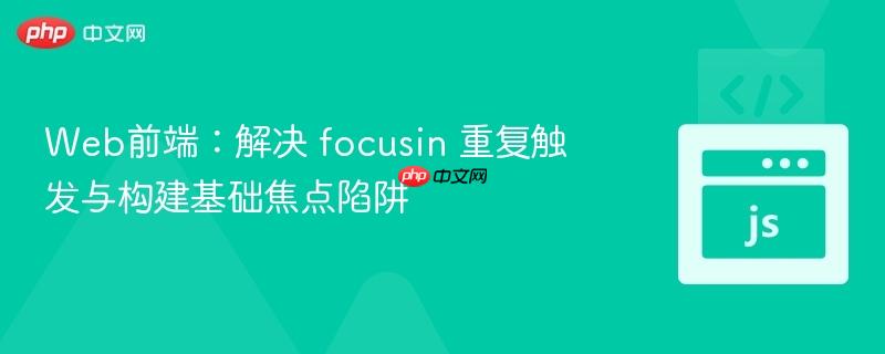 Web前端:解决 focusin 重复触发与构建基础焦点陷阱