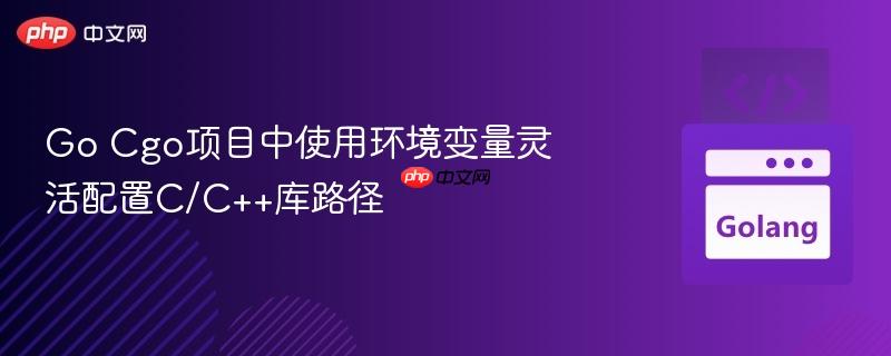 Go Cgo项目中使用环境变量灵活配置C/C++库路径