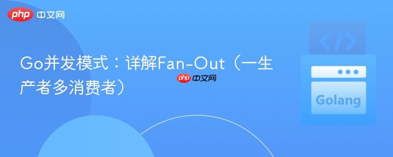 Go并发模式:详解Fan-Out(一生产者多消费者)