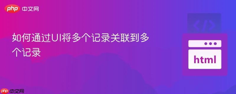如何通过ui将多个记录关联到多个记录