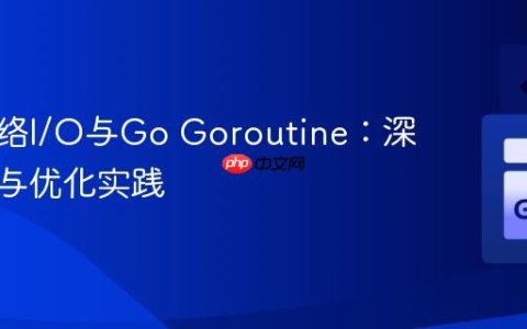 并发网络I/O与Go Goroutine：深度解析与优化实践