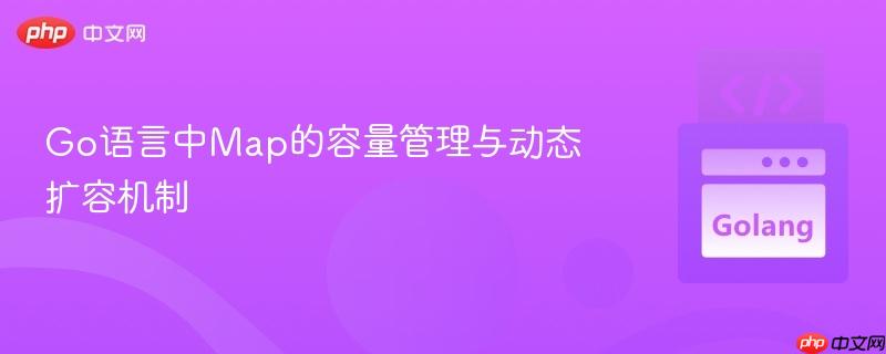 Go语言中Map的容量管理与动态扩容机制