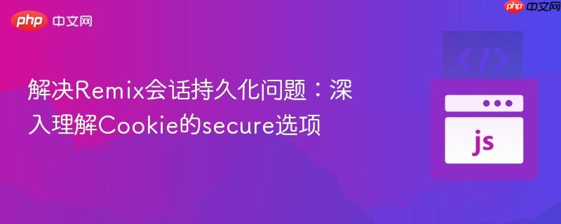 解决Remix会话持久化问题:深入理解Cookie的secure选项