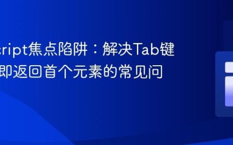 JavaScript焦点陷阱：解决Tab键循环立即返回首个元素的常见问题