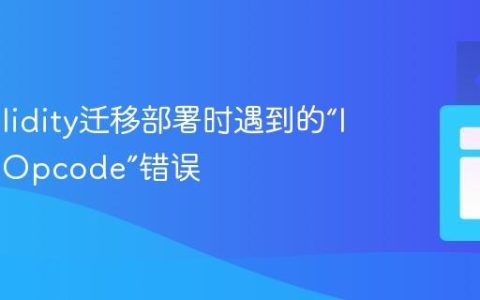 解决Solidity迁移部署时遇到的“Invalid Opcode”错误