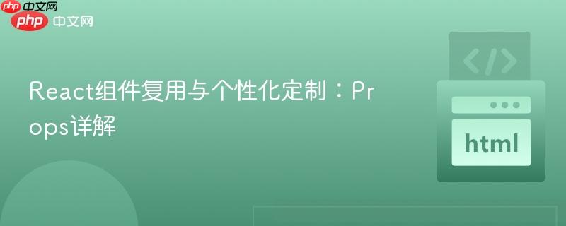 React组件复用与个性化定制:Props详解
