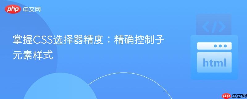 掌握CSS选择器精度:精确控制子元素样式