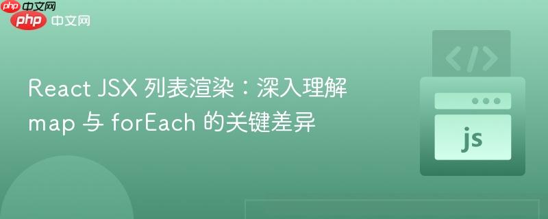 React JSX 列表渲染:深入理解 map 与 forEach 的关键差异
