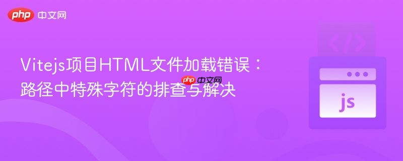 Vitejs项目HTML文件加载错误:路径中特殊字符的排查与解决