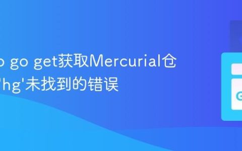 解决Go go get获取Mercurial仓库包时’hg’未找到的错误