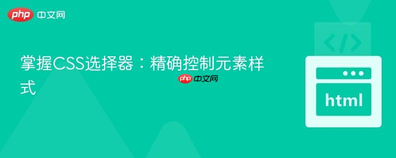 掌握CSS选择器:精确控制元素样式