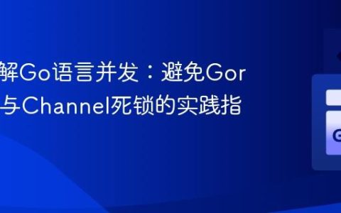 深入理解Go语言并发：避免Goroutine与Channel死锁的实践指南