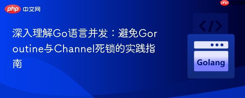 深入理解Go语言并发：避免Goroutine与Channel死锁的实践指南