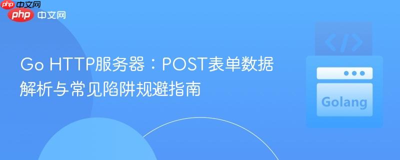 Go HTTP服务器:POST表单数据解析与常见陷阱规避指南