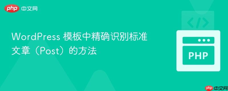 WordPress 模板中精确识别标准文章(Post)的方法