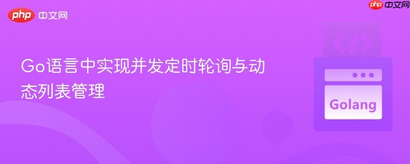 Go语言中实现并发定时轮询与动态列表管理
