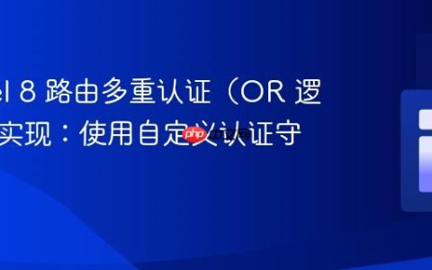 Laravel 8 路由多重认证（OR 逻辑）的实现：使用自定义认证守卫