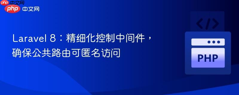 Laravel 8:精细化控制中间件,确保公共路由可匿名访问
