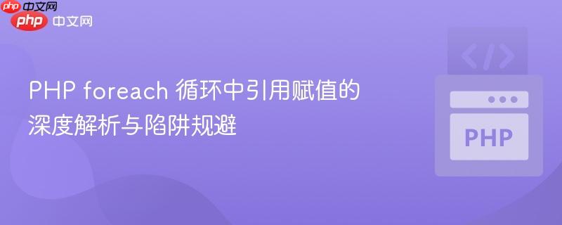 PHP foreach 循环中引用赋值的深度解析与陷阱规避
