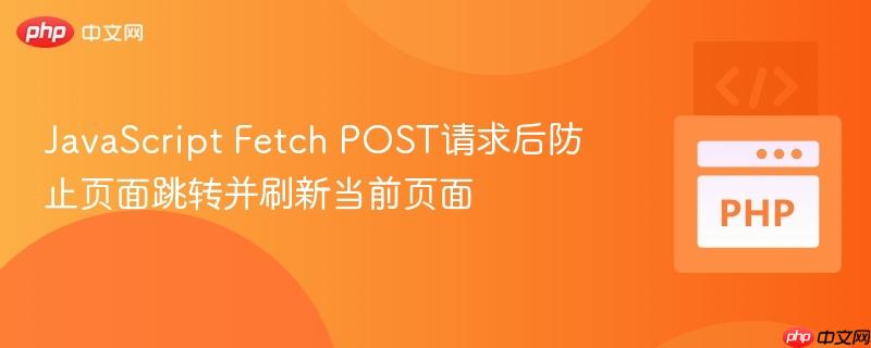 javascript fetch post请求后防止页面跳转并刷新当前页面