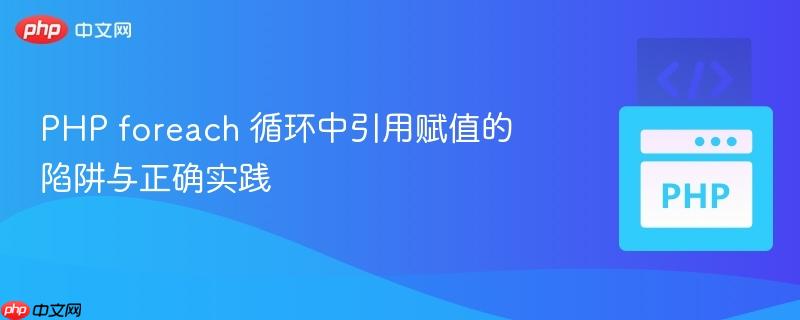 PHP foreach 循环中引用赋值的陷阱与正确实践