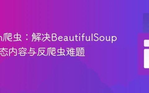 Python爬虫：解决BeautifulSoup抓取动态内容与反爬虫难题