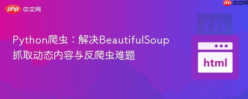 Python爬虫:解决BeautifulSoup抓取动态内容与反爬虫难题