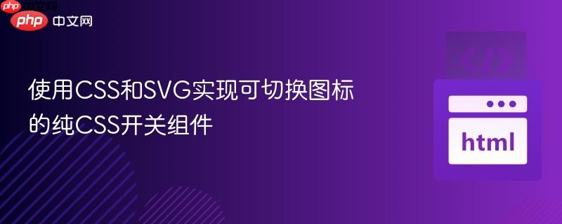 使用CSS和SVG实现可切换图标的纯CSS开关组件