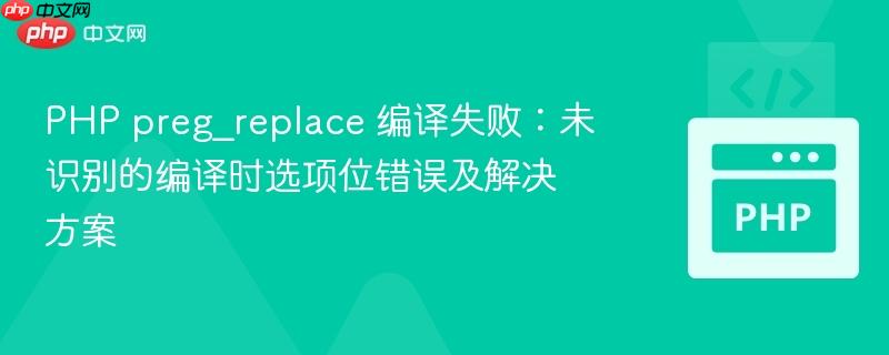 PHP preg_replace 编译失败:未识别的编译时选项位错误及解决方案