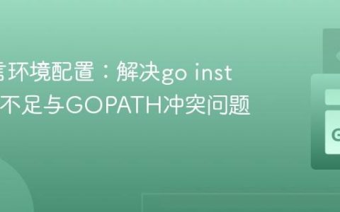Go语言环境配置：解决go install权限不足与GOPATH冲突问题